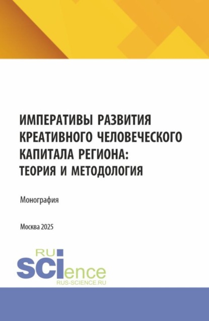 Императивы развития креативного человеческого капитала региона: теория и методология. (Аспирантура, Магистратура). Монография.