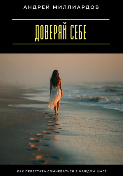 Доверяй себе. Как перестать сомневаться в каждом шаге