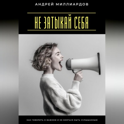 Не затыкай себя. Как говорить о важном и не бояться быть услышанным