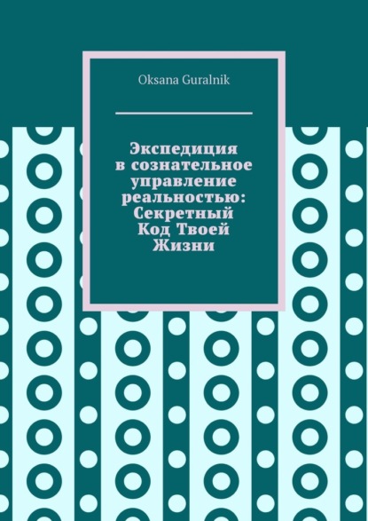 Экспедиция в сознательное управление реальностью: Секретный Код Твоей Жизни