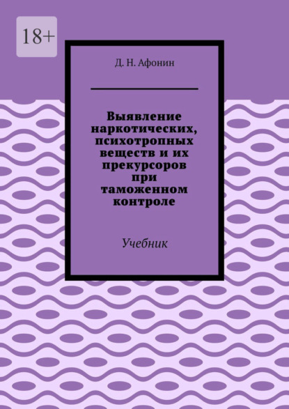 Выявление наркотических, психотропных веществ и их прекурсоров при таможенном контроле. Учебник