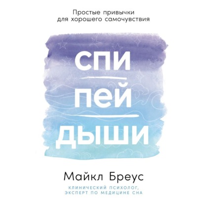 Спи, пей, дыши: Простые привычки для хорошего самочувствия