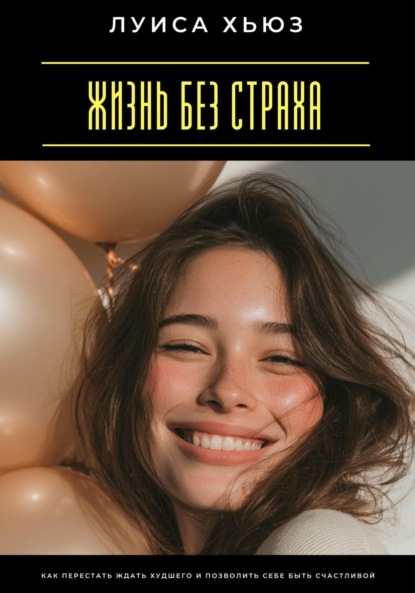 Жизнь без страха. Как перестать ждать худшего и позволить себе быть счастливой
