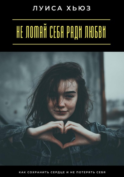 Не ломай себя ради любви. Как сохранить сердце и не потерять себя
