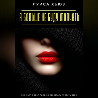 Я больше не буду молчать. Как найти свой голос и перестать прятать себя