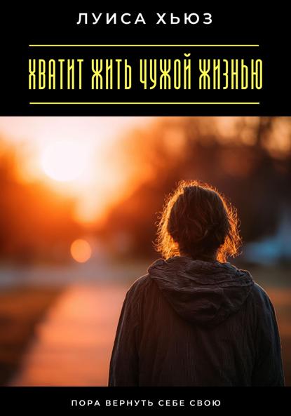 Хватит жить чужой жизнью. Пора вернуть себе свою