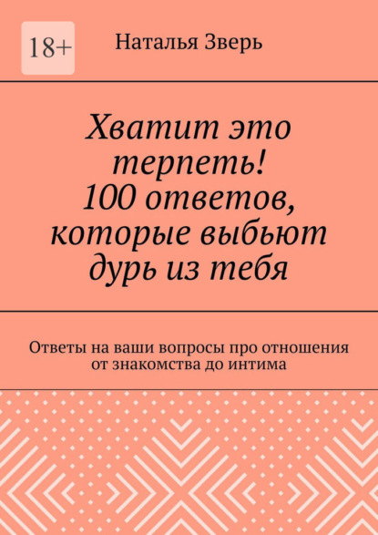 Хватит это терпеть! 100 ответов, которые выбьют дурь из тебя. Ответы на ваши вопросы про отношения от знакомства до интима