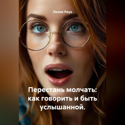 Перестань молчать: как говорить и быть услышанной.