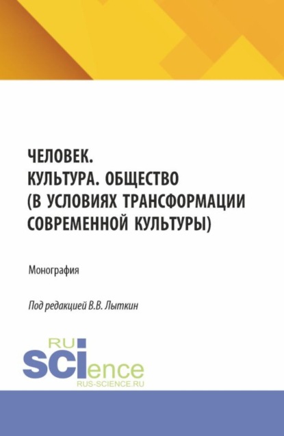 Человек. Культура. Общество (в условиях трансформации современной культуры). (Аспирантура, Магистратура). Монография.