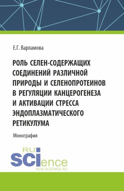 Роль селен-содержащих соединений различной природы и селенопротеинов в регуляции канцерогенеза и активации стресса эндоплазматического ретикулума. (Аспирантура, Бакалавриат, Магистратура, Ординатура, Специалитет). Монография.