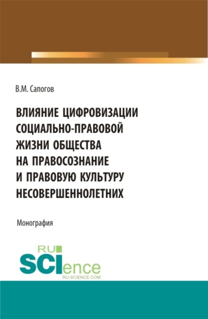 Влияние цифровизации социально-правовой жизни общества на правосознание и правовую культуру несовершеннолетних. (Аспирантура, Бакалавриат, Магистратура, Специалитет). Монография.