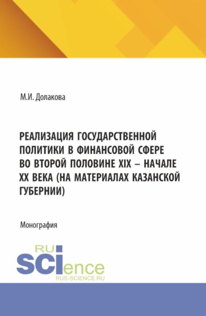 Реализация государственной политики в финансовой сфере во второй половине XIX – начале XX века (на материалах Казанской губернии). (Магистратура). Монография.