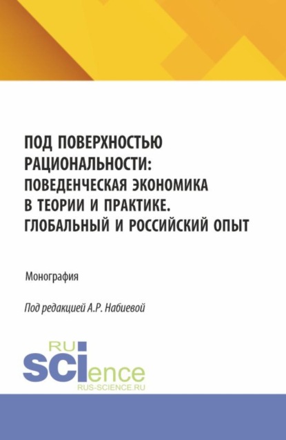 Под поверхностью рациональности: поведенческая экономика в теории и практике. Глобальный и Российский опыт. (Аспирантура, Бакалавриат, Магистратура). Монография.