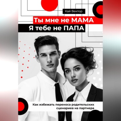 Ты мне не мама, я тебе не папа. Как избежать переноса родительских сценариев на партнера