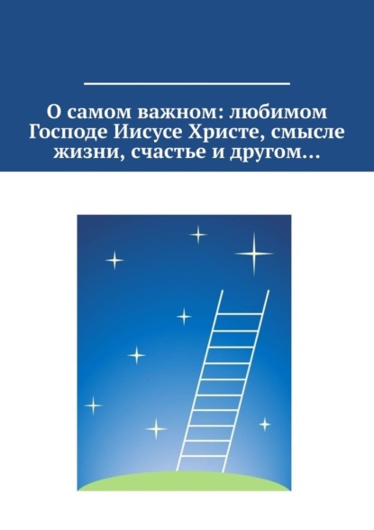 О самом важном: любимом Господе Иисусе Христе, смысле жизни, счастье и другом…