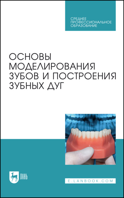 Основы моделирования зубов и построения зубных дуг. Учебное пособие для СПО. 3-е издание, стереотипное