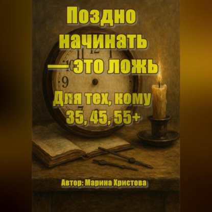 Поздно начинать – это ложь. Для тех, кому 35, 45, 55, кто чувствует, что можно и хочется иначе, но мешает стыд и сомнения