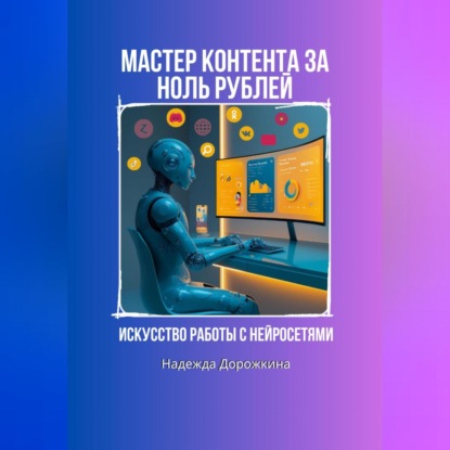 Искусство работы с нейросетями. Мастер контента на ноль рублей.