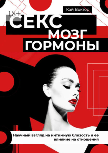 Секс, мозг и гормоны. Научный взгляд на интимную близость и ее влияние на отношения