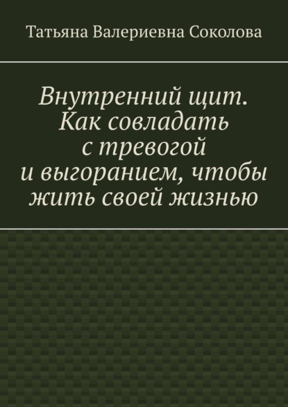 Внутренний щит. Как совладать с тревогой и выгоранием, чтобы жить своей жизнью