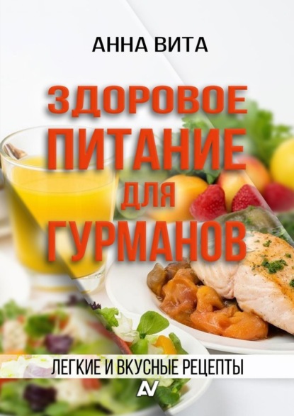 Здоровое питание для гурманов. Легкие и вкусные рецепты