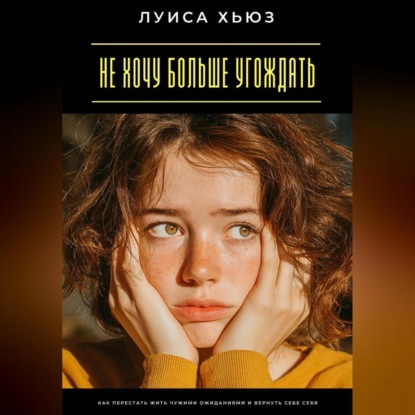 Не хочу больше угождать. Как перестать жить чужими ожиданиями и вернуть себе себя