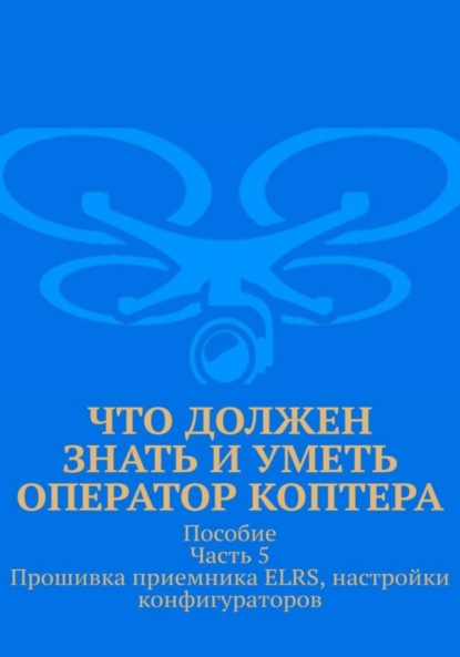 Что должен знать и уметь оператор коптера. Пособие. Часть 5. Прошивка приемника ELRS, настройки конфигураторов