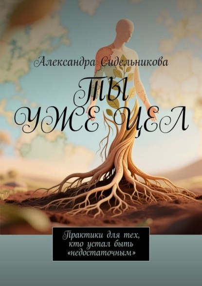 Ты уже цел. Практики для тех, кто устал быть «недостаточным»