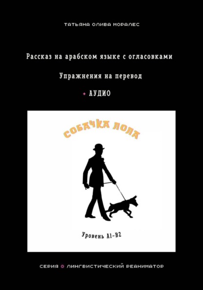 Собачка Лола. Рассказ на арабском языке с огласовками. Упражнения на перевод + аудио. Уровень А1-В2. Серия Лингвистический Реаниматор