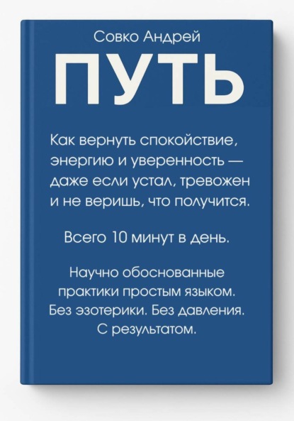 ПУТЬ. Как вернуть спокойствие, энергию и уверенность всего за 10 минут в день – даже если устал, тревожен и не веришь, что получится. Научно обоснованные практики простым языком.