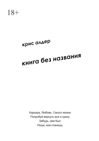 Книга без названия. Карьера. Любовь. Смысл жизни. Попробуй вернуть все и сразу. Забудь, кем был. Реши, кем станешь