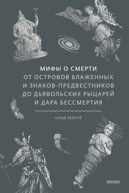 Мифы о смерти. От островов блаженных и знаков-предвестников до дьявольских рыцарей и дара бессмертия