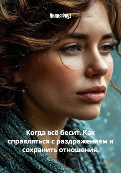 Когда всё бесит. Как справляться с раздражением и сохранить отношения.