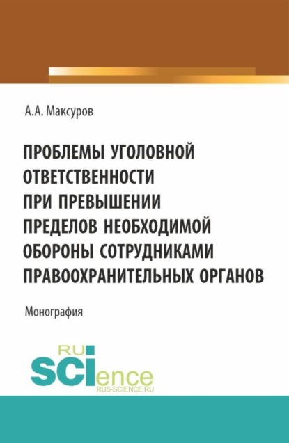 Проблемы уголовной ответственности при превышении пределов необходимой обороны сотрудниками правоохранительных органов. (Аспирантура, Бакалавриат, Магистратура, Специалитет). Монография.