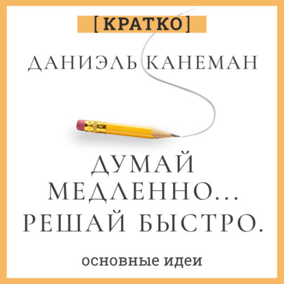 Думай медленно, решай быстро. Даниэль Канеман. Кратко