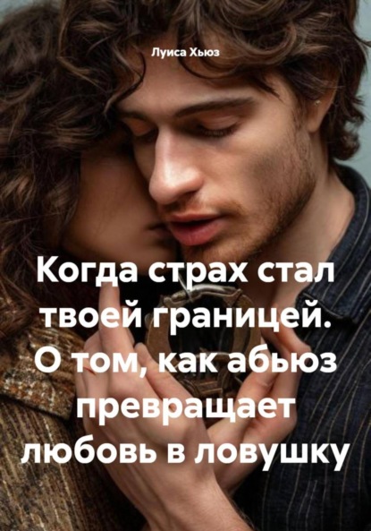Когда страх стал твоей границей. О том, как абьюз превращает любовь в ловушку