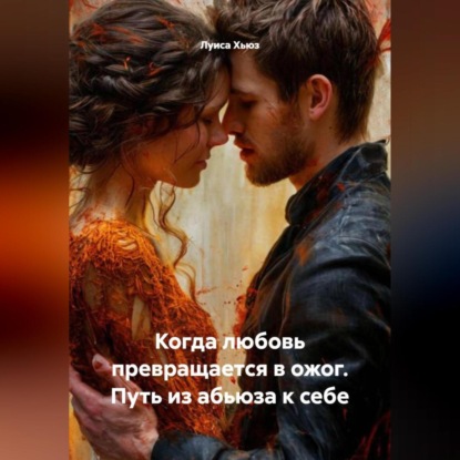 Когда любовь превращается в ожог. Путь из абьюза к себе