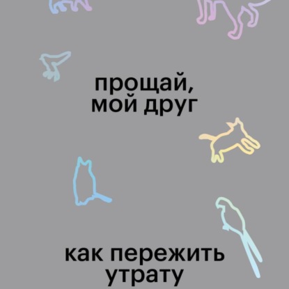 Прощай, мой друг. Как пережить утрату домашнего животного