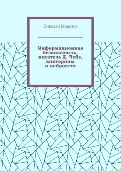 Информационная безопасность, писатель Д. Чейз, викторины и нейросети