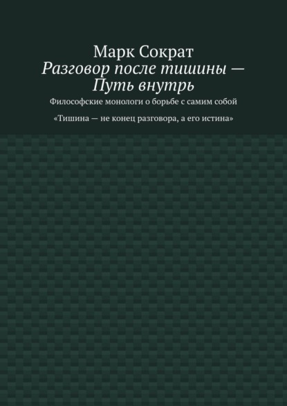 Разговор после тишины – Путь внутрь. Философские монологи о борьбе с самим собой. Тишина – не конец разговора, а его истина