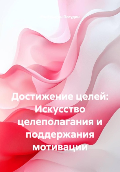 Достижение целей: Искусство целеполагания и поддержания мотивации