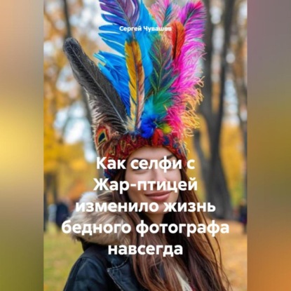 Как селфи с Жар-птицей изменило жизнь бедного фотографа навсегда.