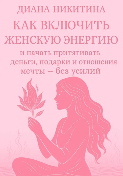 Как включить женскую энергию и начать притягивать деньги, подарки и отношения мечты – без усилий