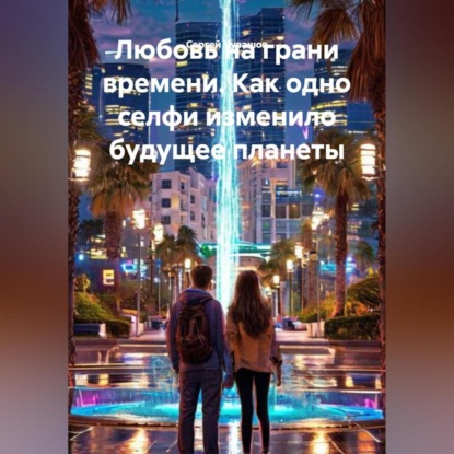 Любовь на грани времени. Как одно селфи изменило будущее планеты.