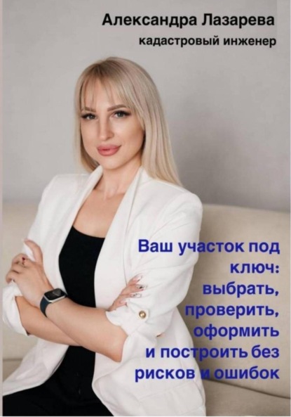 Ваш участок под ключ: Как выбрать, проверить, оформить и построить без рисков и ошибок