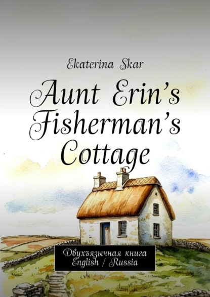 Aunt Erin’s Fisherman’s Cottage. Двухъязычная книга English / Russia