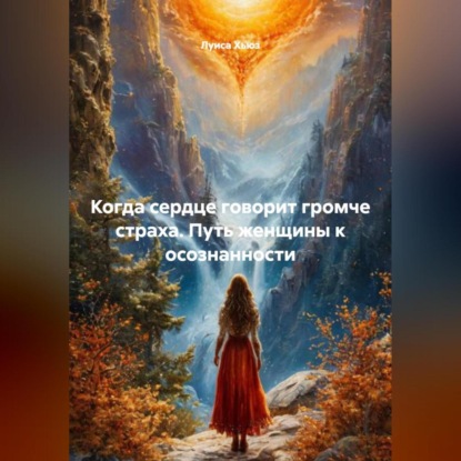 Когда сердце говорит громче страха. Путь женщины к осознанности