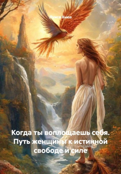 Когда ты воплощаешь себя. Путь женщины к истинной свободе и силе