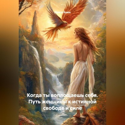 Когда ты воплощаешь себя. Путь женщины к истинной свободе и силе