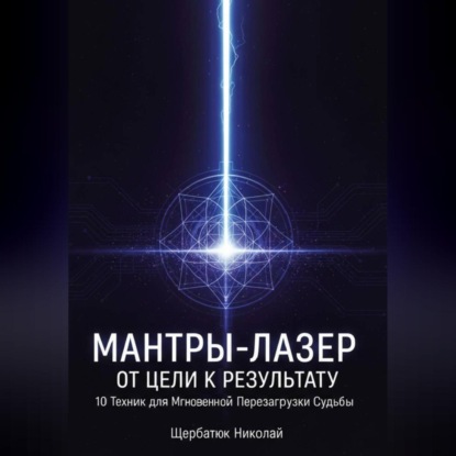 Мантры-Лазер: От Цели к Результату. 10 Техник для Мгновенной Перезагрузки Судьбы